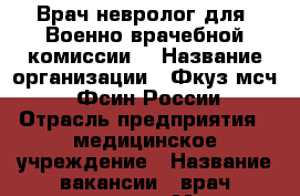 Врач-невролог для “Военно-врачебной комиссии“ › Название организации ­ Фкуз мсч-61 Фсин России › Отрасль предприятия ­ медицинское учреждение › Название вакансии ­ врач-невролог › Место работы ­ Ростов-на-Дону, ул Собино д.17 › Подчинение ­ Начальник › Минимальный оклад ­ 30 000 › Максимальный оклад ­ 35 000 › Возраст до ­ 40 - Ростовская обл., Ростов-на-Дону г. Работа » Вакансии   . Ростовская обл.